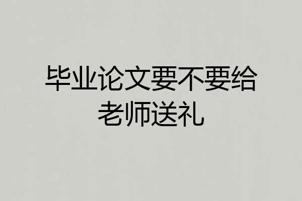 毕业论文要不要给老师送礼