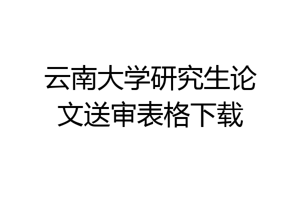 云南大学研究生论文送审表格下载