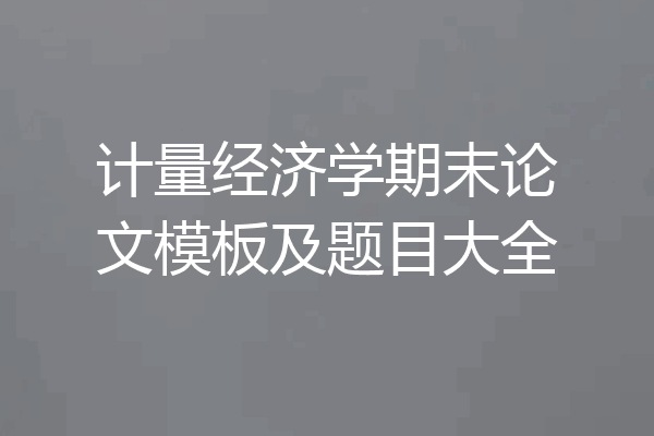 计量经济学期末论文模板及题目大全