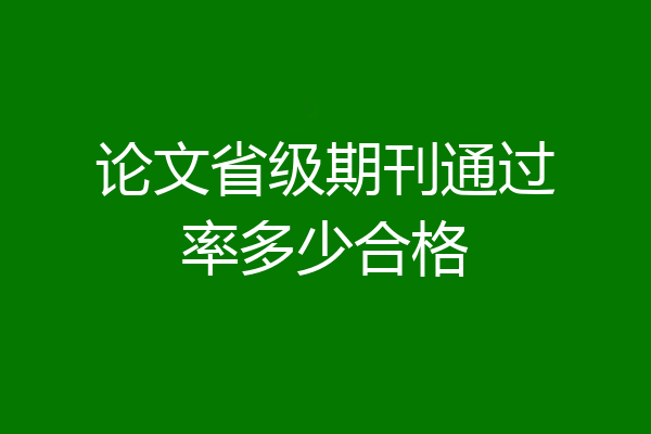 论文省级期刊通过率多少合格