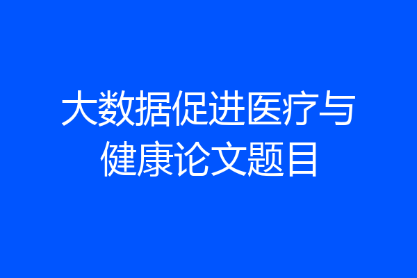 大数据促进医疗与健康论文题目