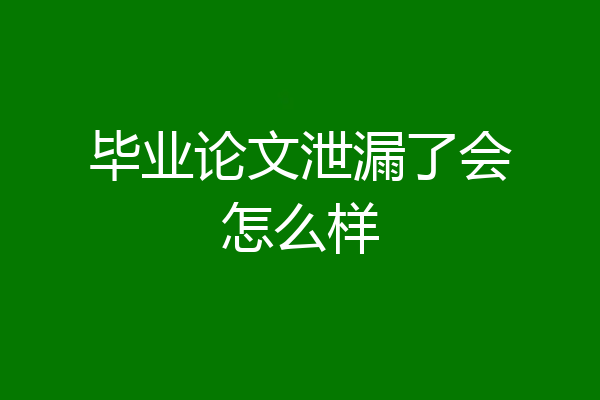 毕业论文泄漏了会怎么样