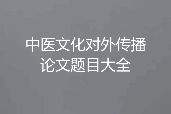 中医文化对外传播论文题目大全