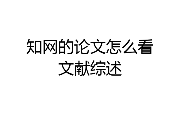 知网的论文怎么看文献综述