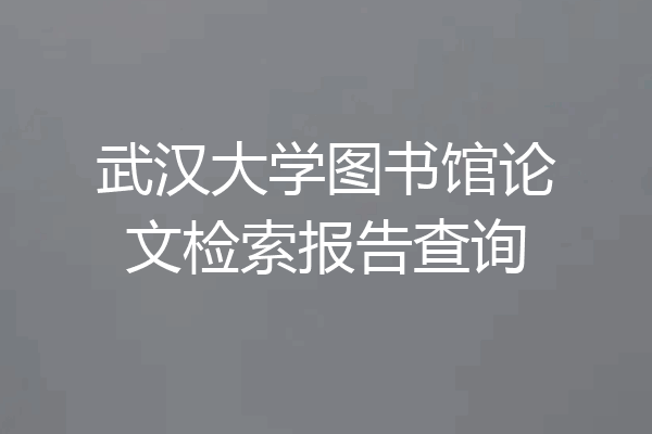 武汉大学图书馆论文检索报告查询