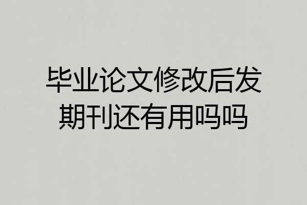 毕业论文修改后发期刊还有用吗吗
