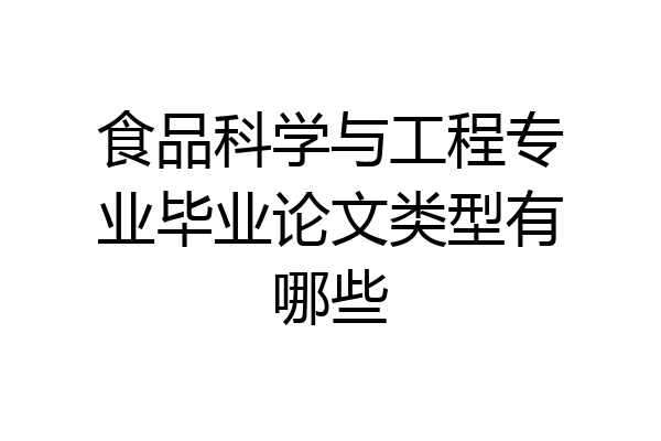 食品科学与工程专业毕业论文类型有哪些