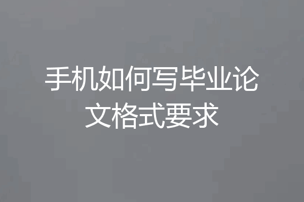 手机如何写毕业论文格式要求