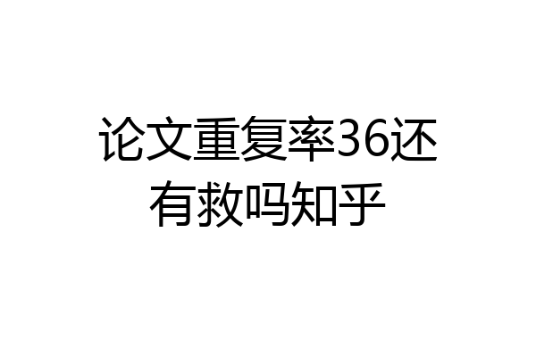 论文重复率36还有救吗知乎