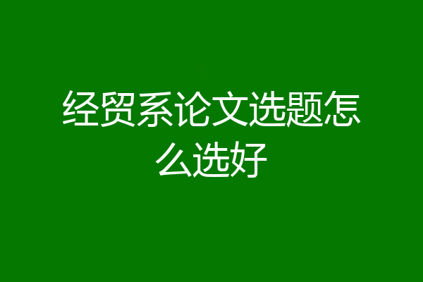 经贸系论文选题怎么选好