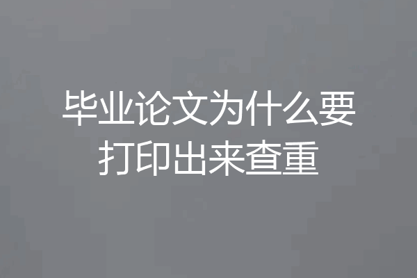 毕业论文为什么要打印出来查重