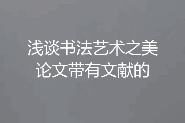 浅谈书法艺术之美论文带有文献的