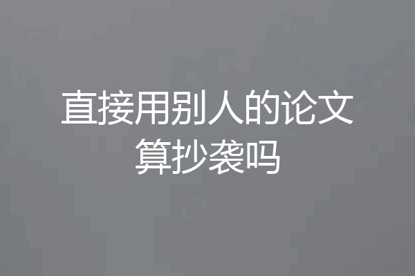 直接用别人的论文算抄袭吗