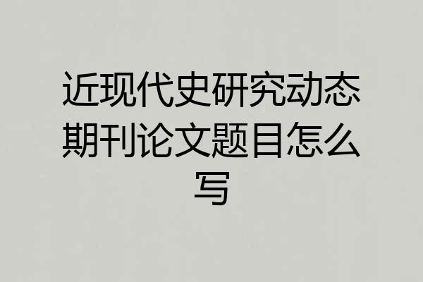 近现代史研究动态期刊论文题目怎么写