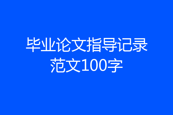 毕业论文指导记录范文100字