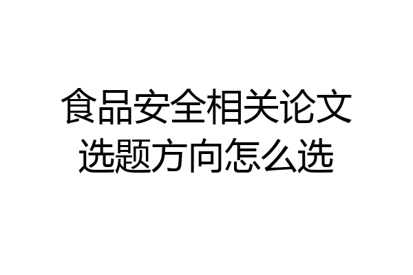 食品安全相关论文选题方向怎么选