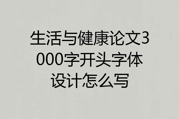 生活与健康论文3000字开头字体设计怎么写