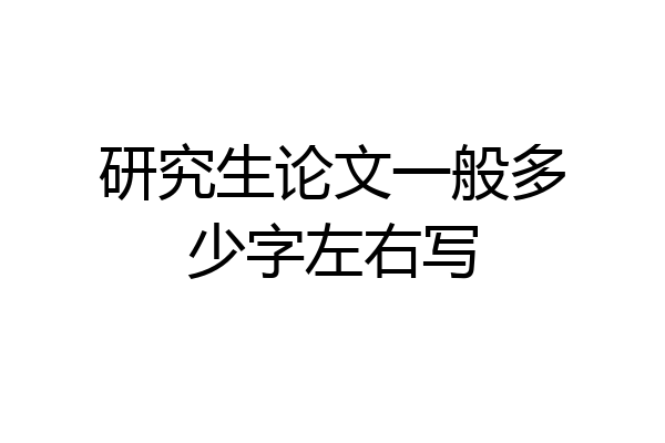 研究生论文一般多少字左右写