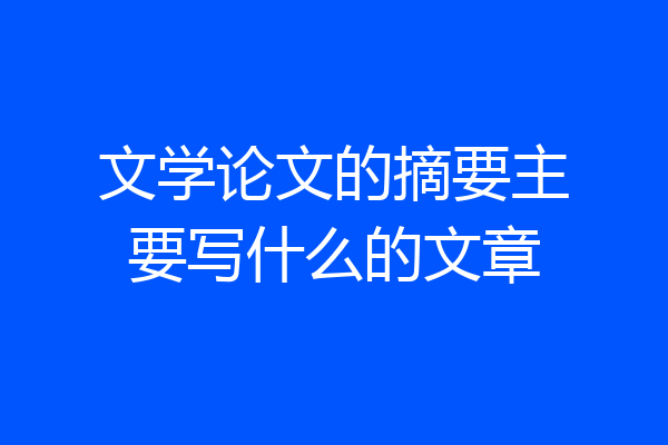 文学论文的摘要主要写什么的文章