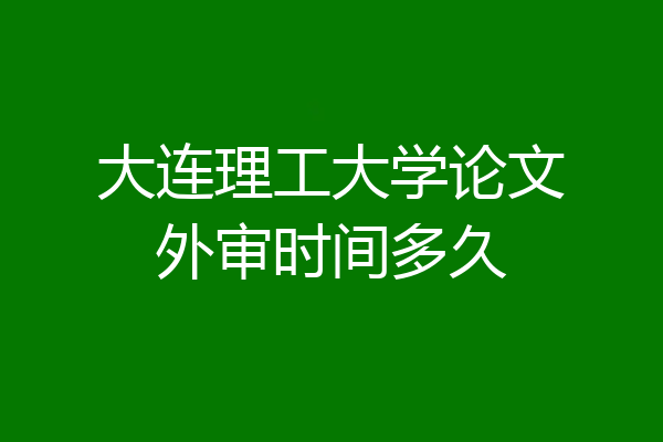 大连理工大学论文外审时间多久