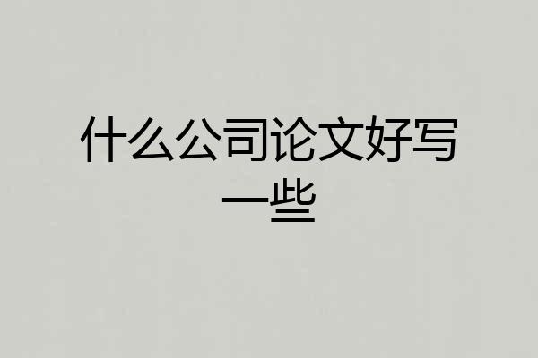 什么公司论文好写一些