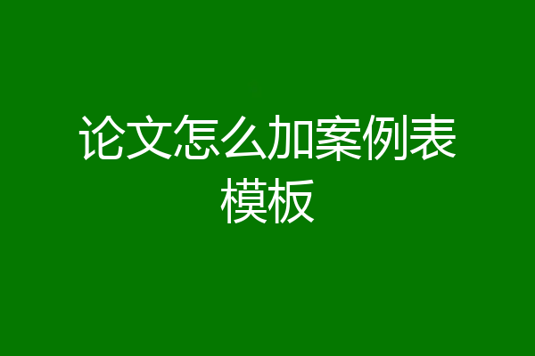 论文怎么加案例表模板