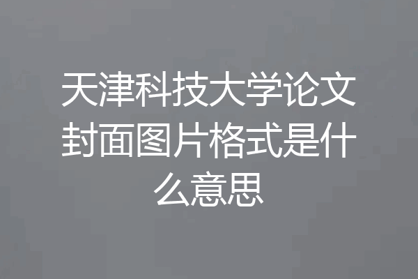 天津科技大学论文封面图片格式是什么意思