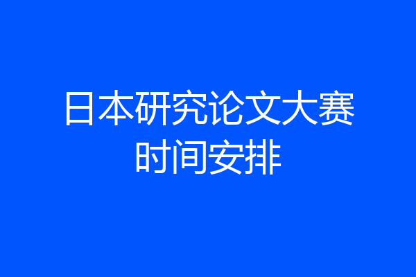 日本研究论文大赛时间安排