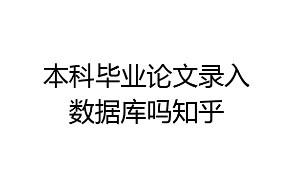 本科毕业论文录入数据库吗知乎