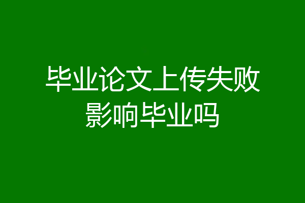 毕业论文上传失败影响毕业吗