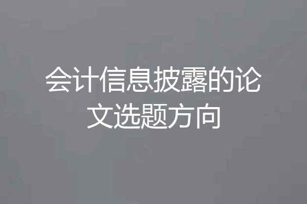 会计信息披露的论文选题方向
