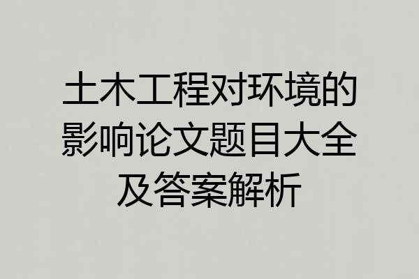 土木工程对环境的影响论文题目大全及答案解析
