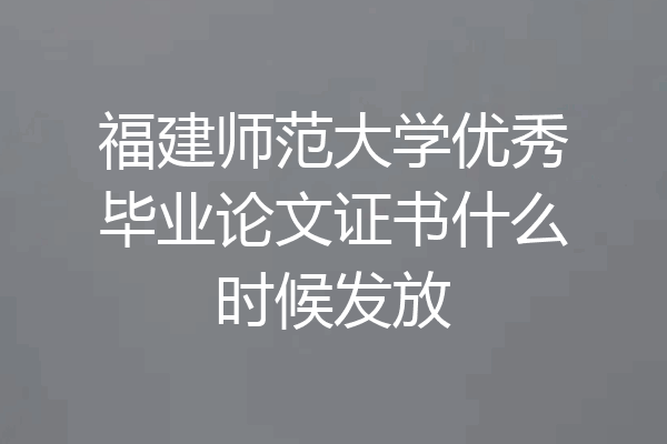 福建师范大学优秀毕业论文证书什么时候发放