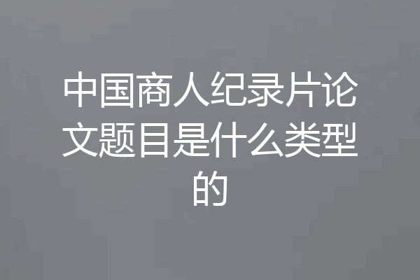 中国商人纪录片论文题目是什么类型的
