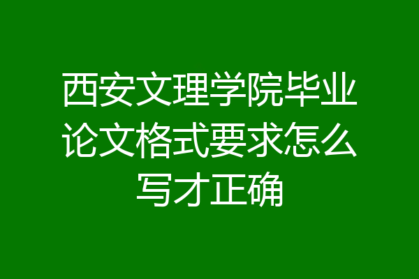 西安文理学院毕业论文格式要求怎么写才正确