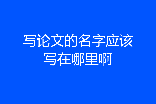 写论文的名字应该写在哪里啊