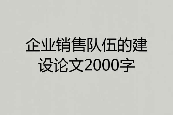 企业销售队伍的建设论文2000字