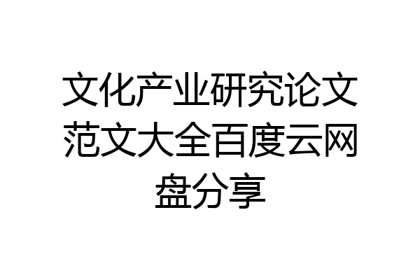 文化产业研究论文范文大全百度云网盘分享