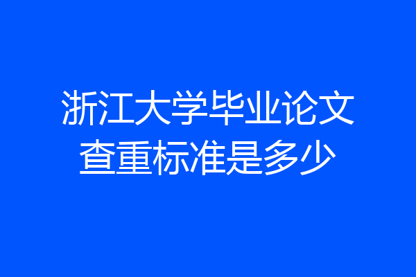 浙江大学毕业论文查重标准是多少