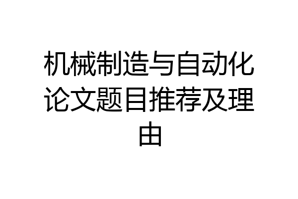 机械制造与自动化论文题目推荐及理由