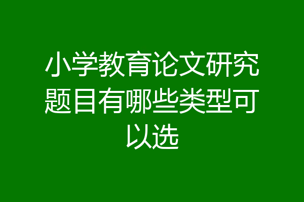 小学教育论文研究题目有哪些类型可以选