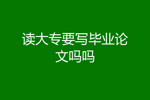 读大专要写毕业论文吗吗