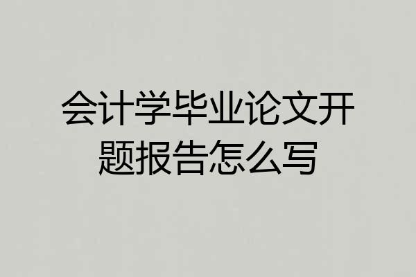 会计学毕业论文开题报告怎么写