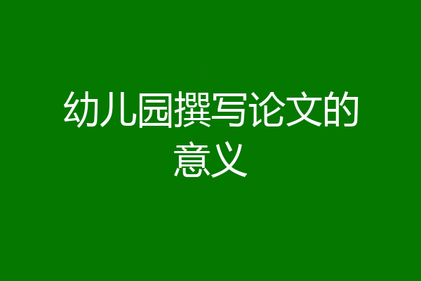 幼儿园撰写论文的意义
