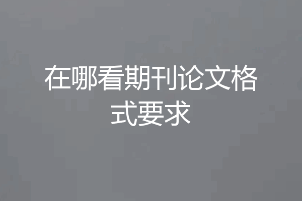 在哪看期刊论文格式要求