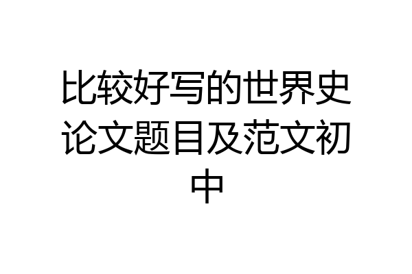 比较好写的世界史论文题目及范文初中