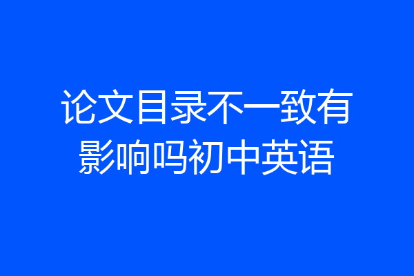 论文目录不一致有影响吗初中英语