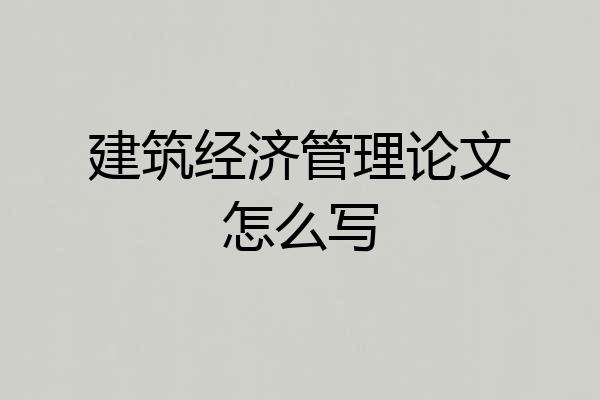 建筑经济管理论文怎么写