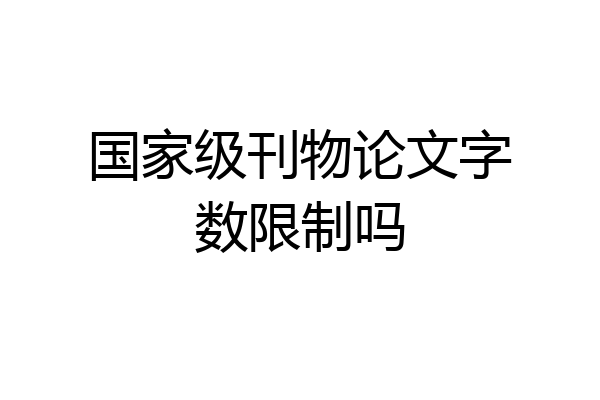 国家级刊物论文字数限制吗