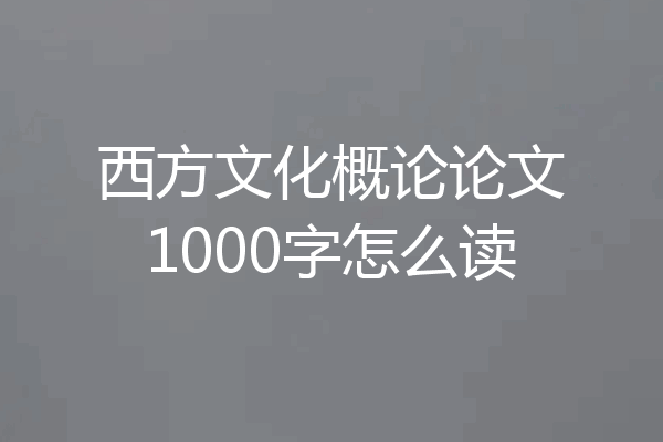 西方文化概论论文1000字怎么读